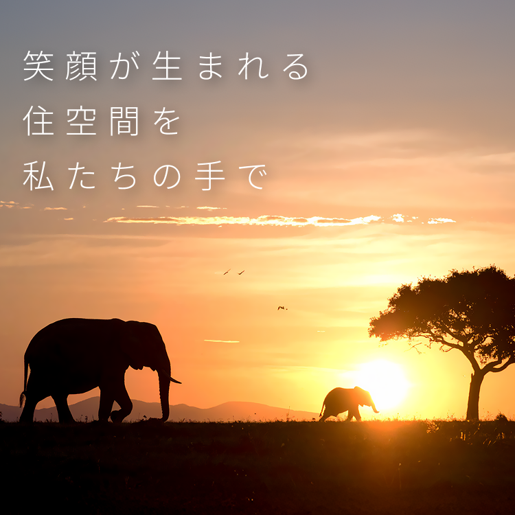 笑顔が生まれる住空間を 私たちの手で
